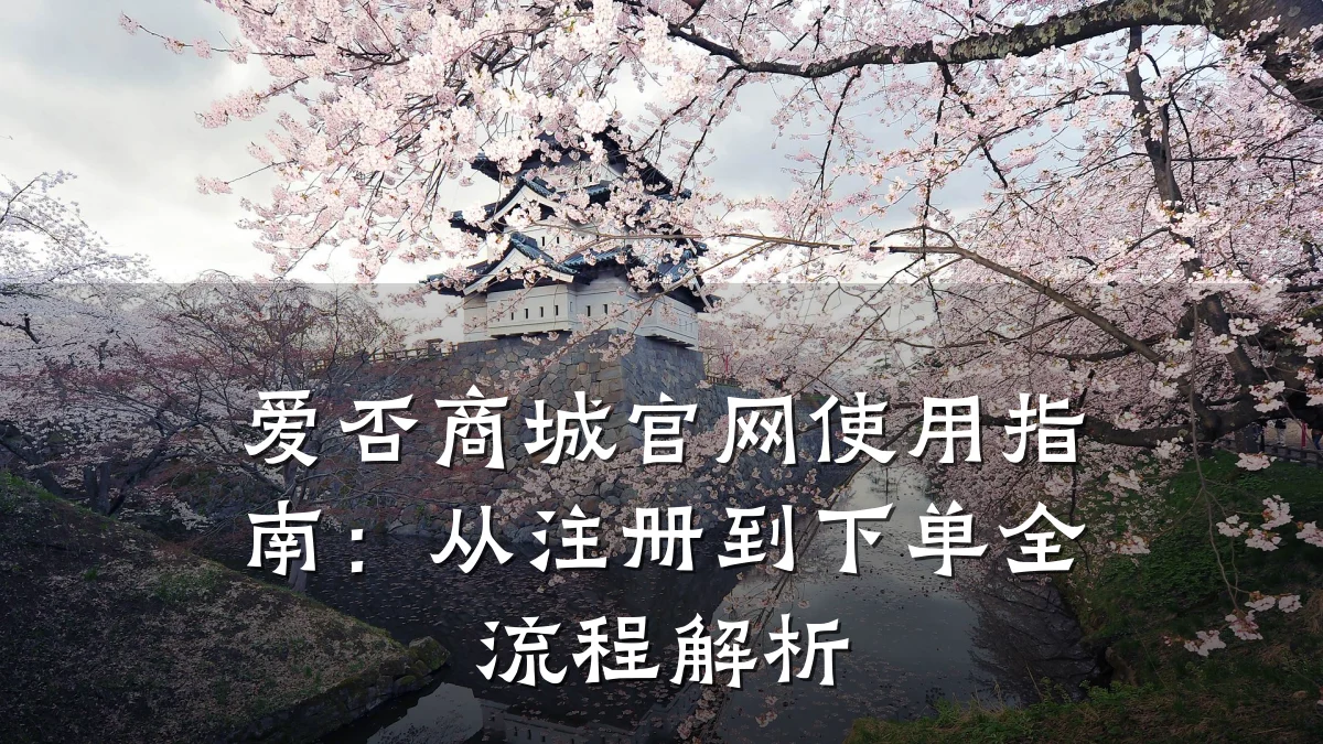 爱否商城官网使用指南:从注册到下单全流程解析