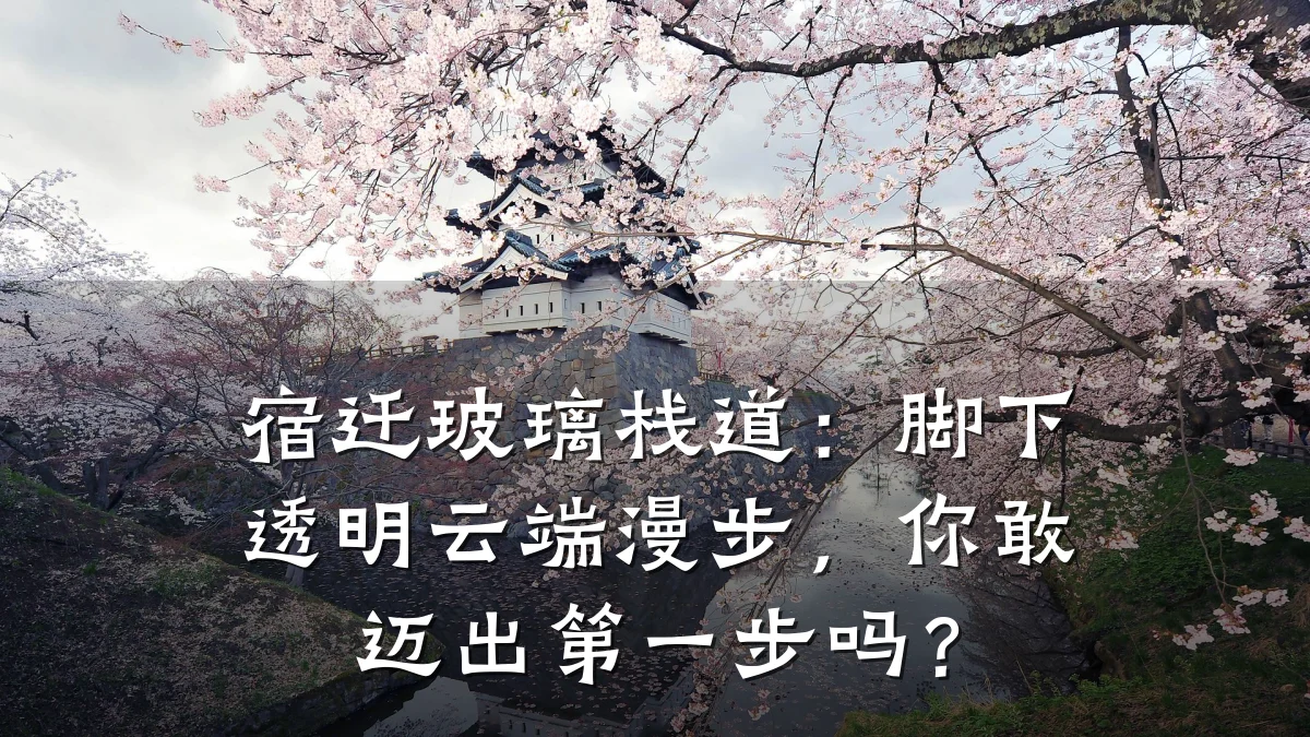 宿迁玻璃栈道：脚下透明云端漫步，你敢迈出第一步吗？