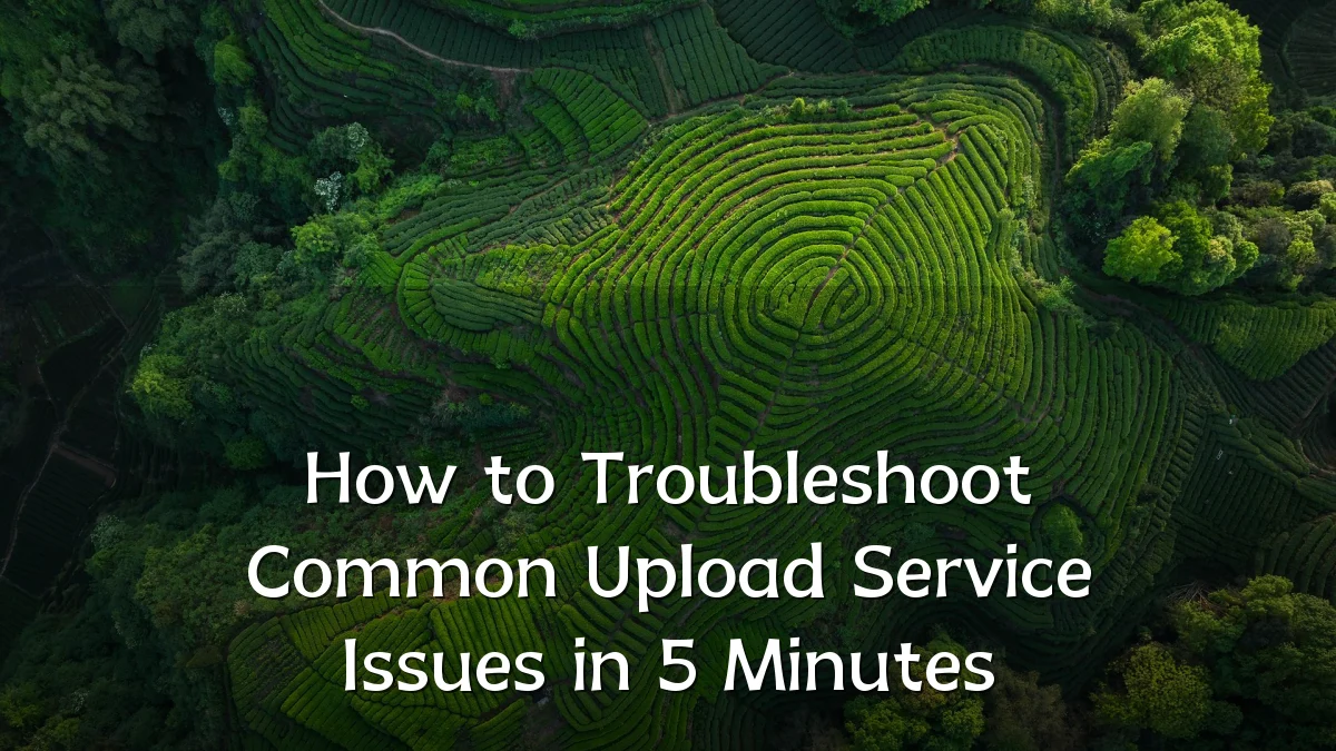 How to Troubleshoot Common Upload Service Issues in 5 Minutes