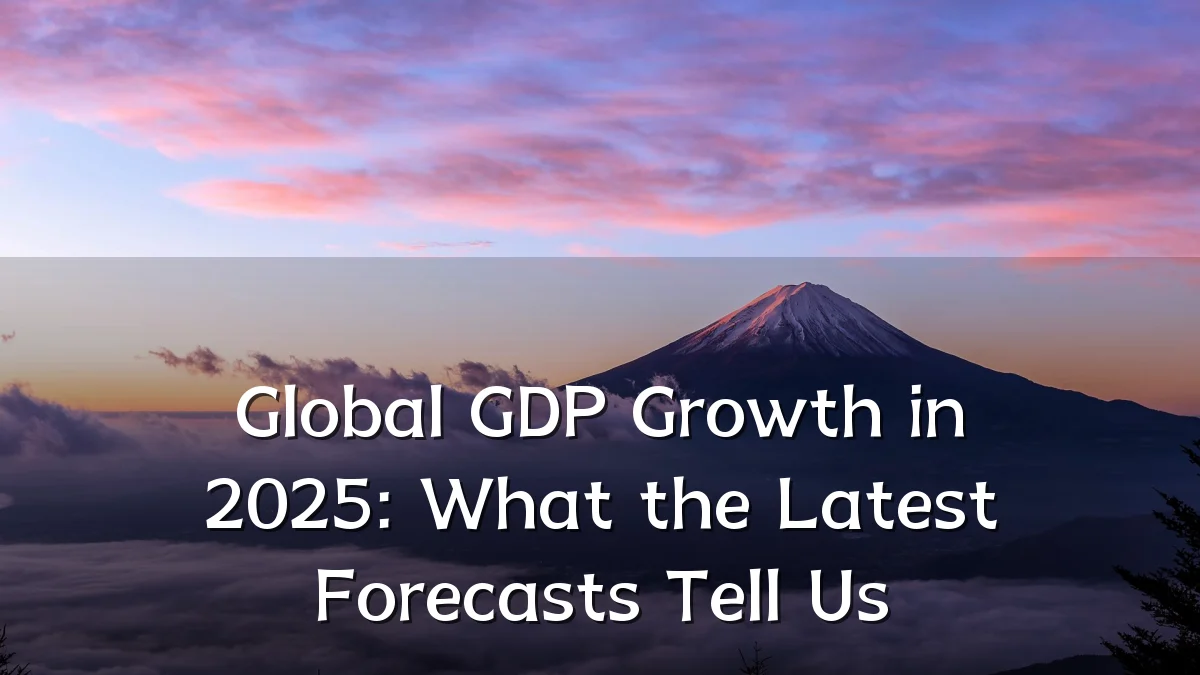 Global GDP Growth in 2025: What the Latest Forecasts Tell Us