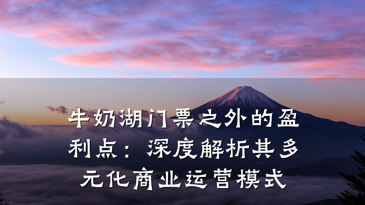 牛奶湖门票之外的盈利点:深度解析其多元化商业运营模式