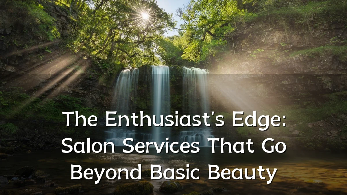 The Enthusiast's Edge: Salon Services That Go Beyond Basic Beauty
