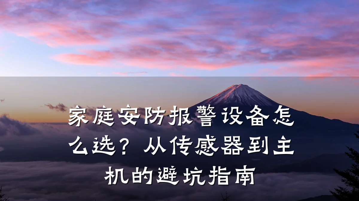 家庭安防报警设备怎么选？从传感器到主机的避坑指南