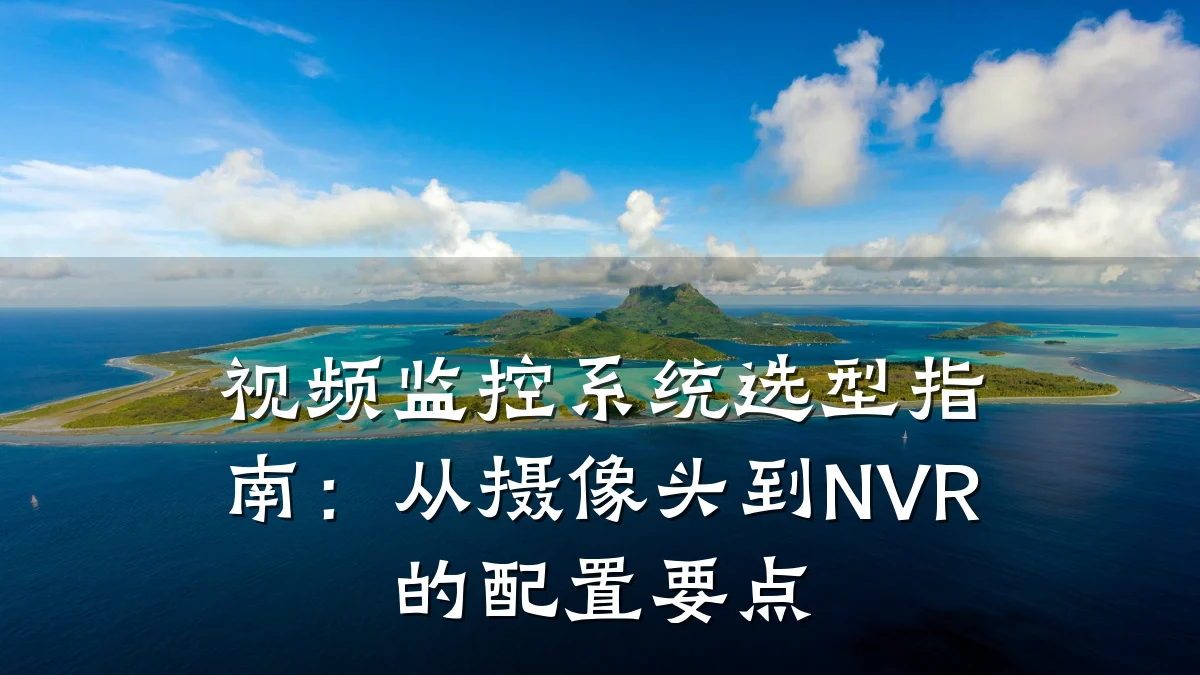 视频监控系统选型指南：从摄像头到NVR的配置要点